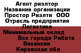 Агент-риэлтор › Название организации ­ Простор-Риэлти, ООО › Отрасль предприятия ­ Логистика › Минимальный оклад ­ 150 000 - Все города Работа » Вакансии   . Кировская обл.,Захарищево п.